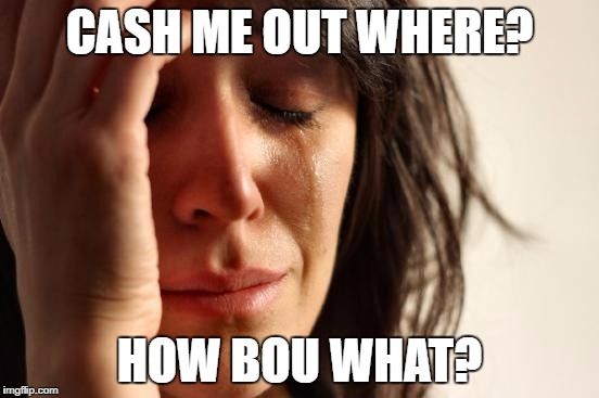 First World Problems Meme | CASH ME OUT WHERE? HOW BOU WHAT? | image tagged in memes,first world problems | made w/ Imgflip meme maker