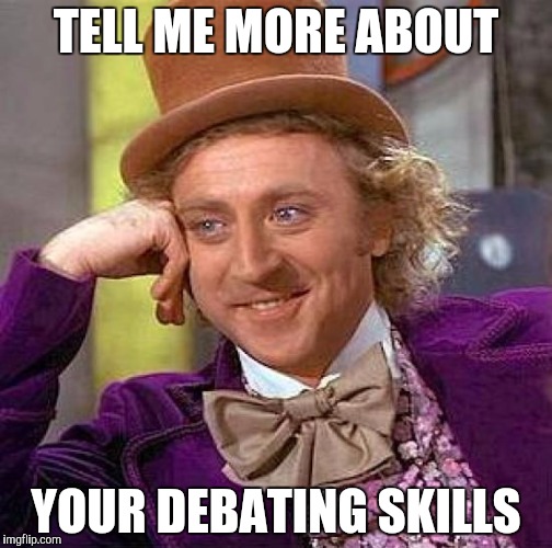 Creepy Condescending Wonka Meme | TELL ME MORE ABOUT; YOUR DEBATING SKILLS | image tagged in memes,creepy condescending wonka | made w/ Imgflip meme maker