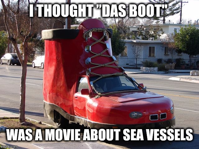 I hear he's a real lead foot  | I THOUGHT ”DAS BOOT"; WAS A MOVIE ABOUT SEA VESSELS | image tagged in strange cars,shoe car | made w/ Imgflip meme maker