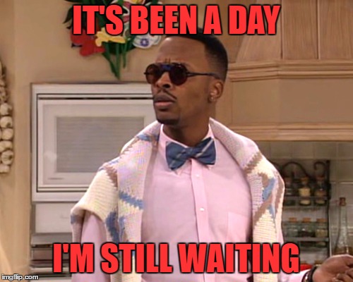 dj jazzy jeff | IT'S BEEN A DAY I'M STILL WAITING | image tagged in dj jazzy jeff | made w/ Imgflip meme maker