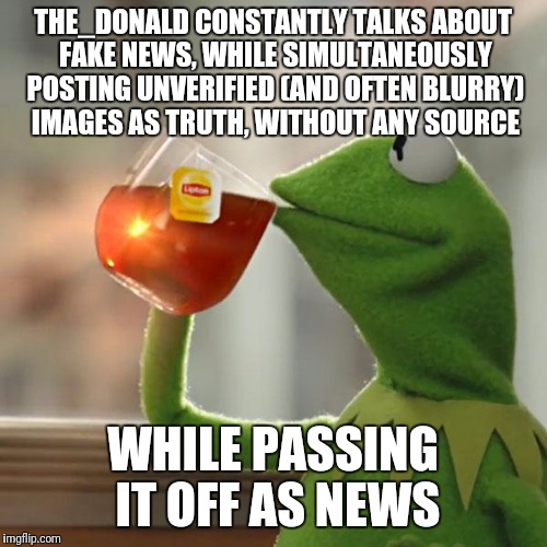 But That's None Of My Business Meme | THE_DONALD CONSTANTLY TALKS ABOUT FAKE NEWS, WHILE SIMULTANEOUSLY POSTING UNVERIFIED (AND OFTEN BLURRY) IMAGES AS TRUTH, WITHOUT ANY SOURCE; WHILE PASSING IT OFF AS NEWS | image tagged in memes,but thats none of my business,kermit the frog | made w/ Imgflip meme maker