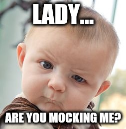 Skeptical Baby Meme | LADY... ARE YOU MOCKING ME? | image tagged in memes,skeptical baby | made w/ Imgflip meme maker