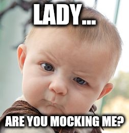 Skeptical Baby | LADY... ARE YOU MOCKING ME? | image tagged in memes,skeptical baby | made w/ Imgflip meme maker