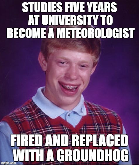 Bad Luck Brian Meme | STUDIES FIVE YEARS AT UNIVERSITY TO BECOME A METEOROLOGIST FIRED AND REPLACED WITH A GROUNDHOG | image tagged in memes,bad luck brian | made w/ Imgflip meme maker