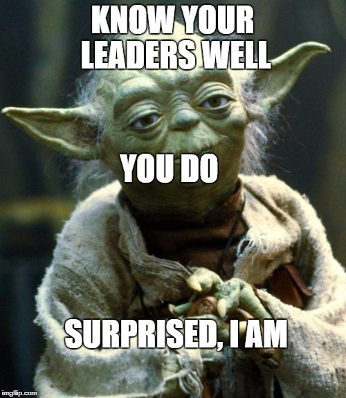 Star Wars Yoda Meme | KNOW YOUR LEADERS WELL YOU DO SURPRISED, I AM | image tagged in memes,star wars yoda | made w/ Imgflip meme maker