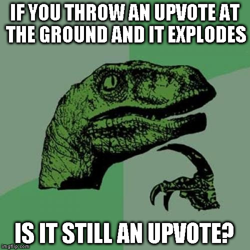 Philosoraptor Meme | IF YOU THROW AN UPVOTE AT THE GROUND AND IT EXPLODES IS IT STILL AN UPVOTE? | image tagged in memes,philosoraptor | made w/ Imgflip meme maker