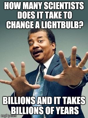 Neil deGrasse Tyson | HOW MANY SCIENTISTS DOES IT TAKE TO CHANGE A LIGHTBULB? BILLIONS AND IT TAKES BILLIONS OF YEARS | image tagged in neil degrasse tyson_orig | made w/ Imgflip meme maker