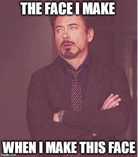 Face You Make Robert Downey Jr Meme | THE FACE I MAKE; WHEN I MAKE THIS FACE | image tagged in memes,face you make robert downey jr | made w/ Imgflip meme maker