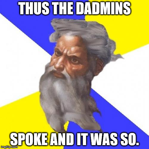 Advice God | THUS THE DADMINS; SPOKE AND IT WAS SO. | image tagged in memes,advice god | made w/ Imgflip meme maker