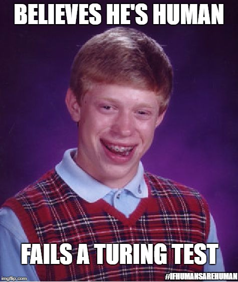 We will prevail! | BELIEVES HE'S HUMAN; FAILS A TURING TEST; #IFHUMANSAREHUMAN | image tagged in memes,bad luck brian | made w/ Imgflip meme maker