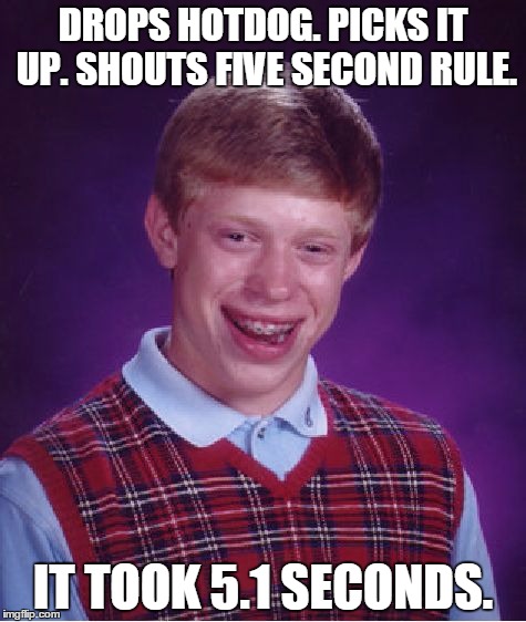 Bad Luck Brian | DROPS HOTDOG. PICKS IT UP. SHOUTS FIVE SECOND RULE. IT TOOK 5.1 SECONDS. | image tagged in memes,bad luck brian | made w/ Imgflip meme maker
