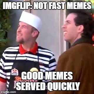 Kenny knew! | IMGFLIP: NOT FAST MEMES; GOOD MEMES SERVED QUICKLY | image tagged in seinfeld | made w/ Imgflip meme maker