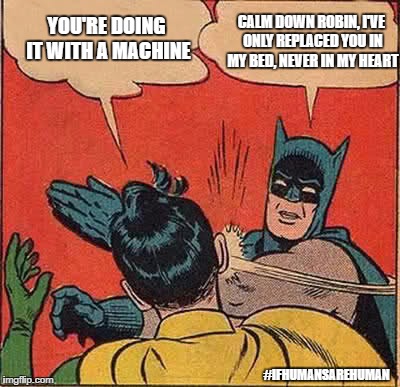 Out-performed | YOU'RE DOING IT WITH A MACHINE; CALM DOWN ROBIN, I'VE ONLY REPLACED YOU IN MY BED, NEVER IN MY HEART; #IFHUMANSAREHUMAN | image tagged in memes,batman slapping robin | made w/ Imgflip meme maker