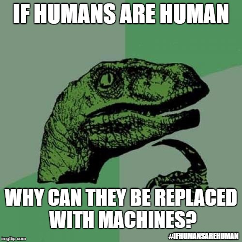 Econoraptor | IF HUMANS ARE HUMAN; WHY CAN THEY BE REPLACED WITH MACHINES? #IFHUMANSAREHUMAN | image tagged in memes,philosoraptor | made w/ Imgflip meme maker