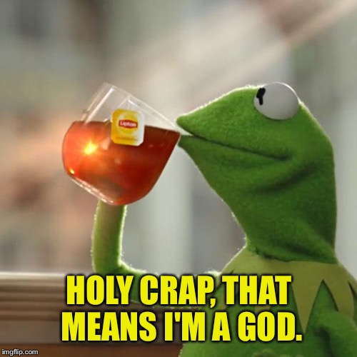 But That's None Of My Business Meme | HOLY CRAP, THAT MEANS I'M A GOD. | image tagged in memes,but thats none of my business,kermit the frog | made w/ Imgflip meme maker