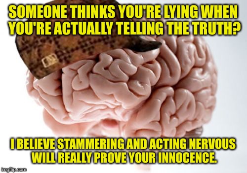I swear I didn't make a meme, honest! | SOMEONE THINKS YOU'RE LYING WHEN YOU'RE ACTUALLY TELLING THE TRUTH? I BELIEVE STAMMERING AND ACTING NERVOUS WILL REALLY PROVE YOUR INNOCENCE. | image tagged in memes,scumbag brain,lying,dank memes,funny meme | made w/ Imgflip meme maker
