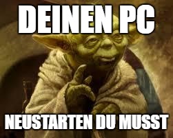 yoda | DEINEN PC; NEUSTARTEN DU MUSST | image tagged in yoda | made w/ Imgflip meme maker