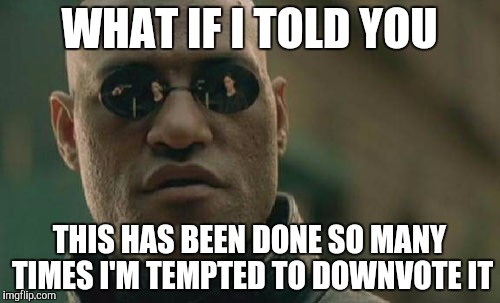 Matrix Morpheus Meme | WHAT IF I TOLD YOU THIS HAS BEEN DONE SO MANY TIMES I'M TEMPTED TO DOWNVOTE IT | image tagged in memes,matrix morpheus | made w/ Imgflip meme maker