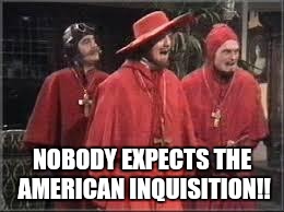 Spanish Inquisition | NOBODY EXPECTS THE AMERICAN INQUISITION!! | image tagged in spanish inquisition | made w/ Imgflip meme maker