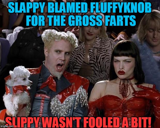 Mugatu So Hot Right Now | SLAPPY BLAMED FLUFFYKNOB FOR THE GROSS FARTS; SLIPPY WASN'T FOOLED A BIT! | image tagged in memes,mugatu so hot right now | made w/ Imgflip meme maker