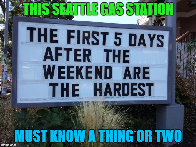 I Can't Come Up With A Clever Title So... | THIS SEATTLE GAS STATION; MUST KNOW A THING OR TWO | image tagged in sign,memes | made w/ Imgflip meme maker