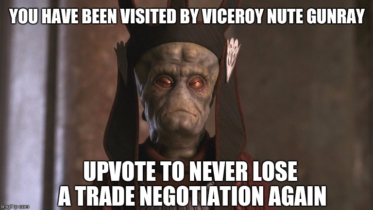 YOU HAVE BEEN VISITED BY VICEROY NUTE GUNRAY; UPVOTE TO NEVER LOSE A TRADE NEGOTIATION AGAIN | made w/ Imgflip meme maker