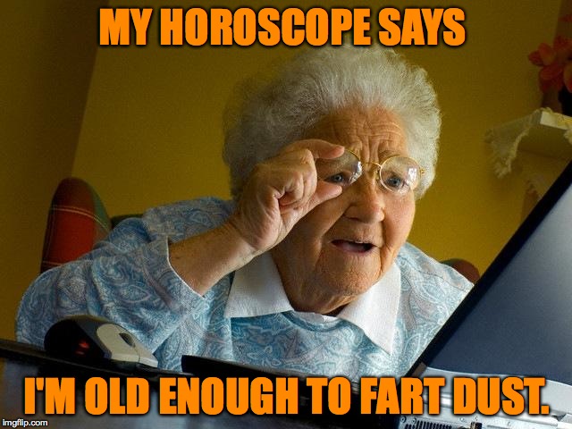 according to my son-in-law.... | MY HOROSCOPE SAYS; I'M OLD ENOUGH TO FART DUST. | image tagged in memes,grandma finds the internet | made w/ Imgflip meme maker
