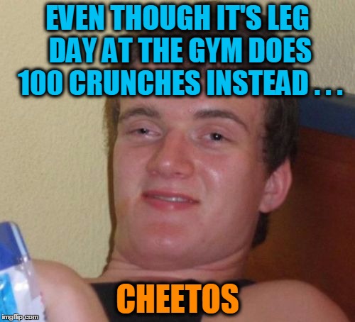 Abs of "Real" | EVEN THOUGH IT'S LEG DAY AT THE GYM DOES 100 CRUNCHES INSTEAD . . . CHEETOS | image tagged in memes,10 guy | made w/ Imgflip meme maker