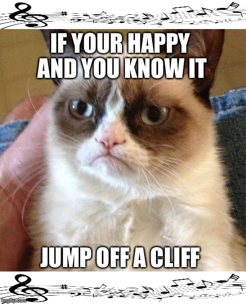 Grumpy Cat Meme | IF YOUR HAPPY AND YOU KNOW IT; JUMP OFF A CLIFF | image tagged in memes,grumpy cat | made w/ Imgflip meme maker