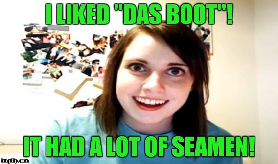 I LIKED "DAS BOOT"! IT HAD A LOT OF SEAMEN! | made w/ Imgflip meme maker