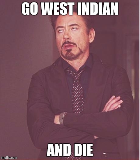 Face You Make Robert Downey Jr | GO WEST INDIAN; AND DIE | image tagged in memes,face you make robert downey jr | made w/ Imgflip meme maker