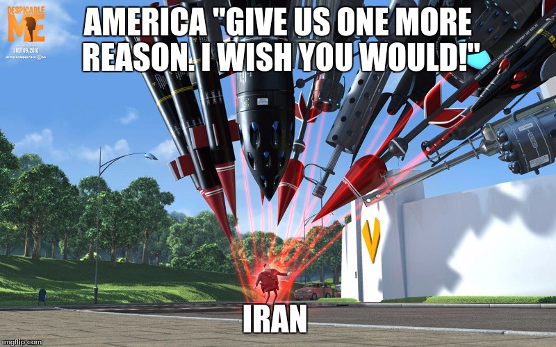 I Wish You Would | AMERICA "GIVE US ONE MORE REASON. I WISH YOU WOULD!"; IRAN | image tagged in america,iran,bombs | made w/ Imgflip meme maker