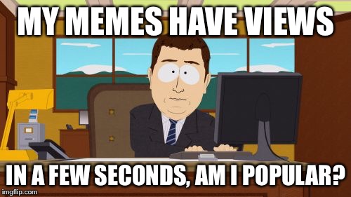Aaaaand Its Gone Meme | MY MEMES HAVE VIEWS IN A FEW SECONDS, AM I POPULAR? | image tagged in memes,aaaaand its gone | made w/ Imgflip meme maker