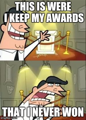 This Is Where I'd Put My Trophy If I Had One Meme | THIS IS WERE I KEEP MY AWARDS; THAT I NEVER WON | image tagged in memes,this is where i'd put my trophy if i had one | made w/ Imgflip meme maker