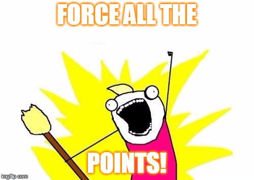 X All The Y Meme | FORCE ALL THE POINTS! | image tagged in memes,x all the y | made w/ Imgflip meme maker