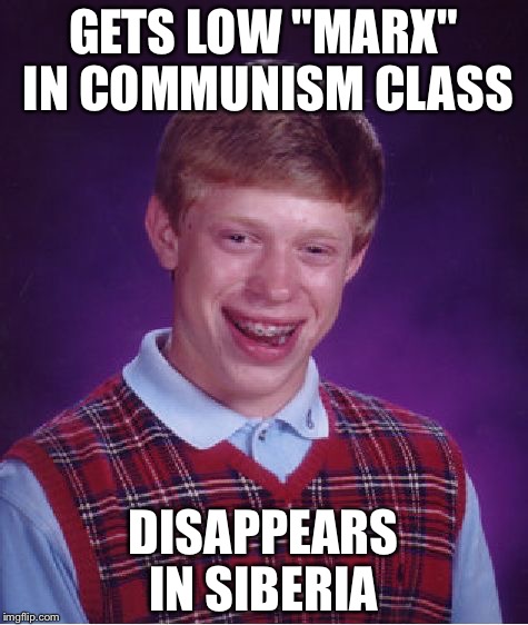 Bad Luck Brian Meme | GETS LOW "MARX" IN COMMUNISM CLASS DISAPPEARS IN SIBERIA | image tagged in memes,bad luck brian | made w/ Imgflip meme maker