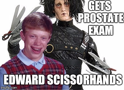 Bad Luck Brian picked the wrong doc... | GETS PROSTATE EXAM; EDWARD SCISSORHANDS | image tagged in memes,bad luck brian,edward scissorhands,prostate exam,this wont hurt | made w/ Imgflip meme maker