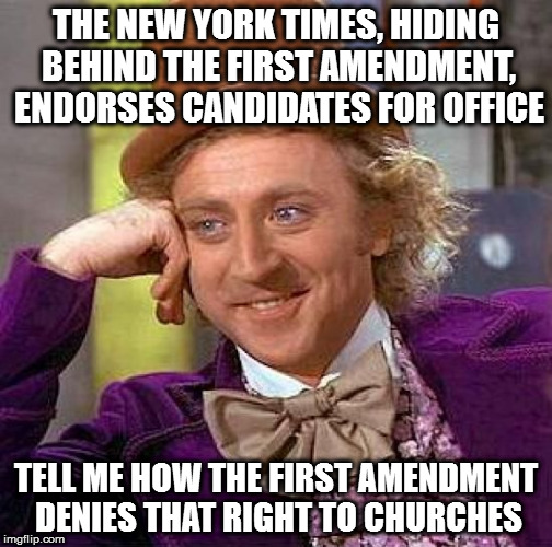 Creepy Condescending Wonka Meme | THE NEW YORK TIMES, HIDING BEHIND THE FIRST AMENDMENT, ENDORSES CANDIDATES FOR OFFICE; TELL ME HOW THE FIRST AMENDMENT DENIES THAT RIGHT TO CHURCHES | image tagged in memes,creepy condescending wonka | made w/ Imgflip meme maker