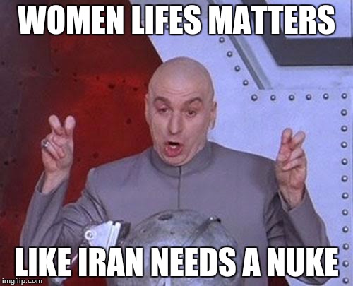 Dr Evil Laser | WOMEN LIFES MATTERS; LIKE IRAN NEEDS A NUKE | image tagged in memes,dr evil laser | made w/ Imgflip meme maker