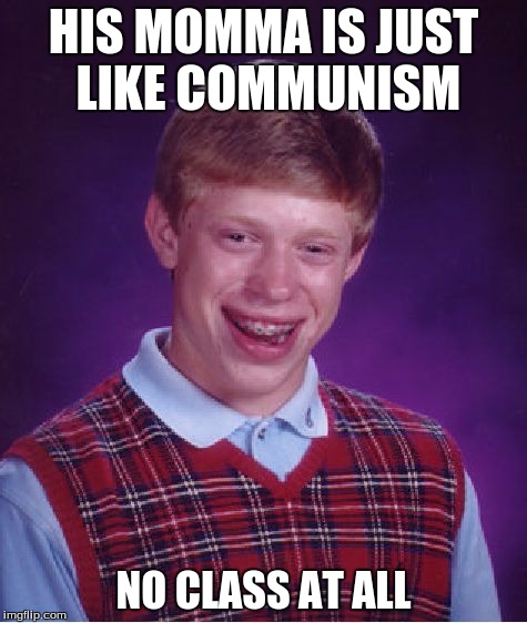 Bad Luck Brian Meme | HIS MOMMA IS JUST LIKE COMMUNISM NO CLASS AT ALL | image tagged in memes,bad luck brian | made w/ Imgflip meme maker