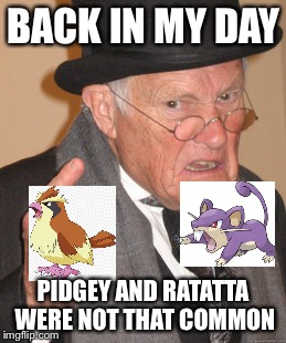 Back In My Day Meme | BACK IN MY DAY; PIDGEY AND RATATTA WERE NOT THAT COMMON | image tagged in memes,back in my day | made w/ Imgflip meme maker
