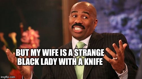 Steve Harvey Meme | BUT MY WIFE IS A STRANGE BLACK LADY WITH A KNIFE | image tagged in memes,steve harvey | made w/ Imgflip meme maker