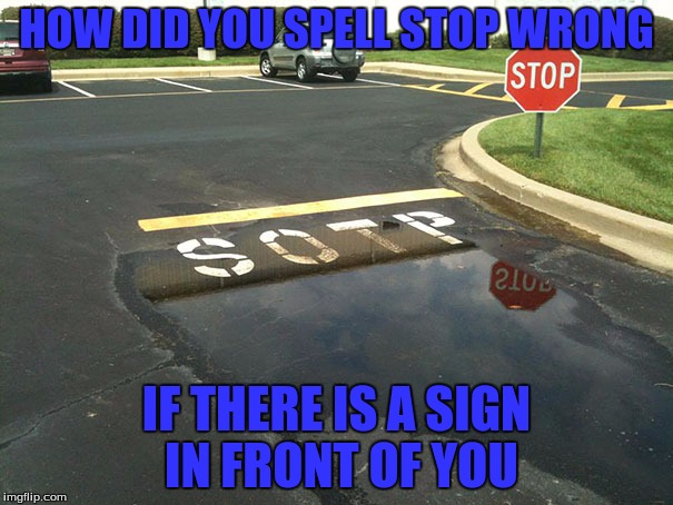 Some People Just Want To Get The Job Overwith | HOW DID YOU SPELL STOP WRONG; IF THERE IS A SIGN IN FRONT OF YOU | image tagged in memes,funny | made w/ Imgflip meme maker