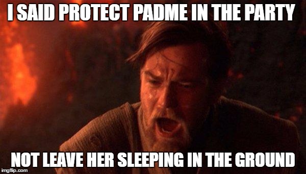 You Were The Chosen One (Star Wars) | I SAID PROTECT PADME IN THE PARTY; NOT LEAVE HER SLEEPING IN THE GROUND | image tagged in memes,you were the chosen one star wars | made w/ Imgflip meme maker