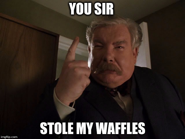 Vernon Dursley Mangament Techniques | YOU SIR; STOLE MY WAFFLES | image tagged in vernon dursley mangament techniques | made w/ Imgflip meme maker
