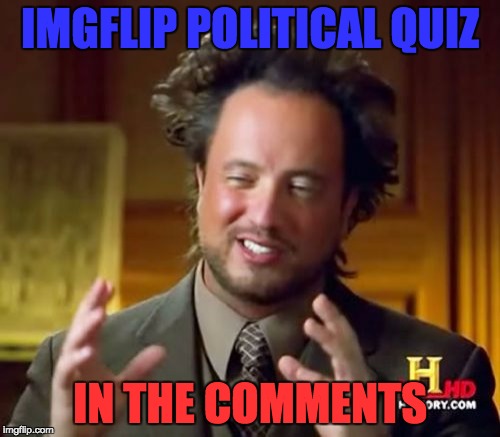 Ancient Aliens | IMGFLIP POLITICAL QUIZ; IN THE COMMENTS | image tagged in memes,ancient aliens | made w/ Imgflip meme maker