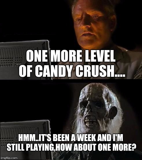 I'll Just Wait Here | ONE MORE LEVEL OF CANDY CRUSH.... HMM..IT'S BEEN A WEEK AND I'M STILL PLAYING,HOW ABOUT ONE MORE? | image tagged in memes,ill just wait here | made w/ Imgflip meme maker