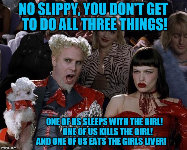 slappy wants justice | NO SLIPPY, YOU DON'T GET TO DO ALL THREE THINGS! ONE OF US SLEEPS WITH THE GIRL!                  ONE OF US KILLS THE GIRL!          AND ONE OF US EATS THE GIRLS LIVER! | image tagged in memes,mugatu so hot right now | made w/ Imgflip meme maker