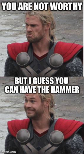 Thor | YOU ARE NOT WORTHY; BUT I GUESS YOU CAN HAVE THE HAMMER | image tagged in thor | made w/ Imgflip meme maker