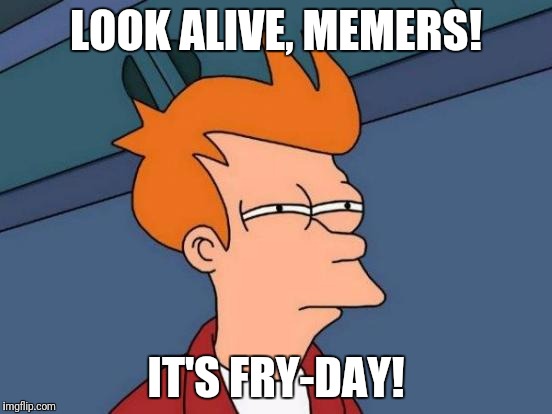 Futurama Fry Meme | LOOK ALIVE, MEMERS! IT'S FRY-DAY! | image tagged in memes,futurama fry | made w/ Imgflip meme maker